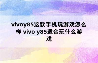 vivoy85这款手机玩游戏怎么样 vivo y85适合玩什么游戏